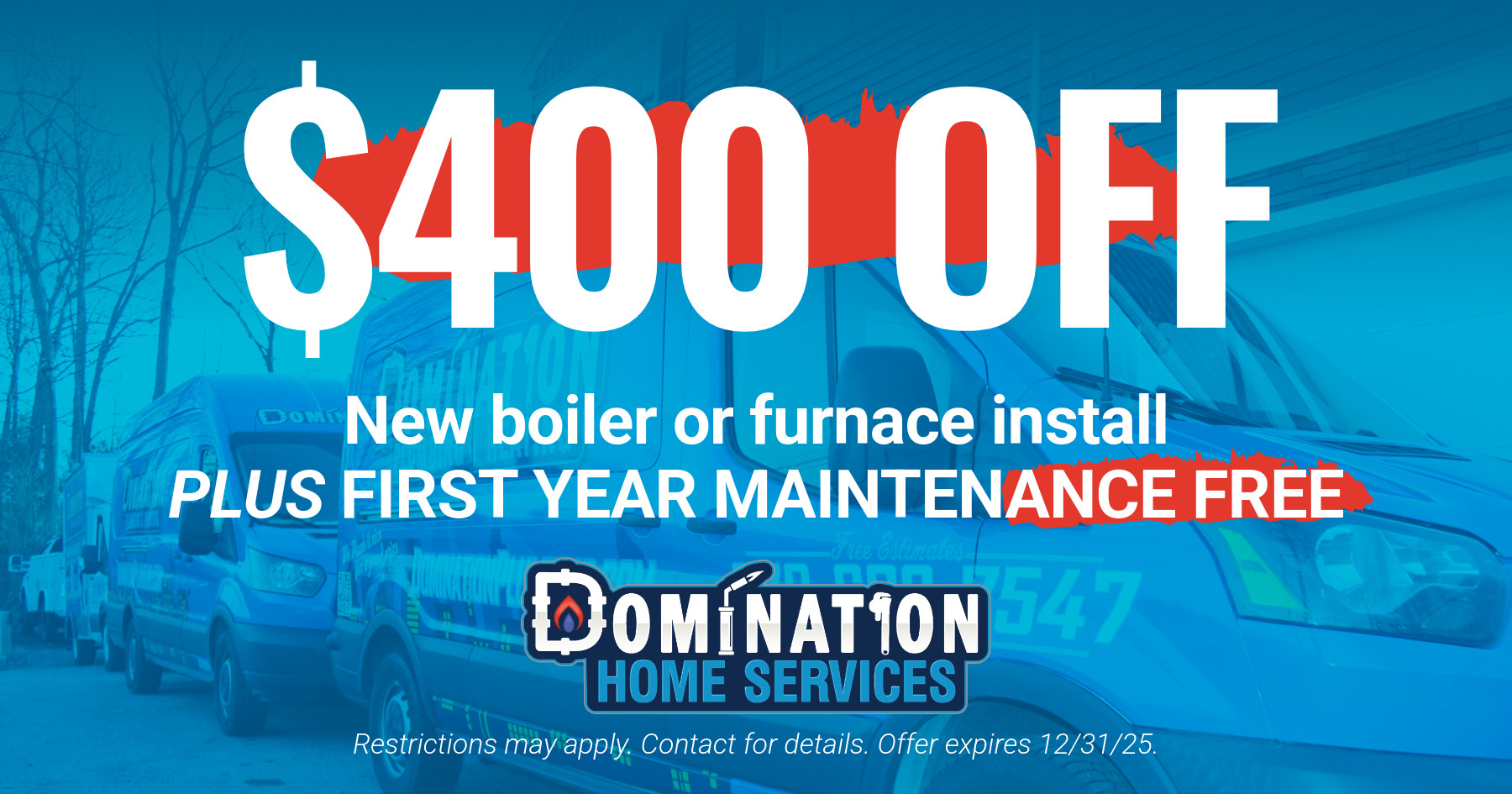 $400 off new boiler or furnace install. PLUS first year maintenance FREE