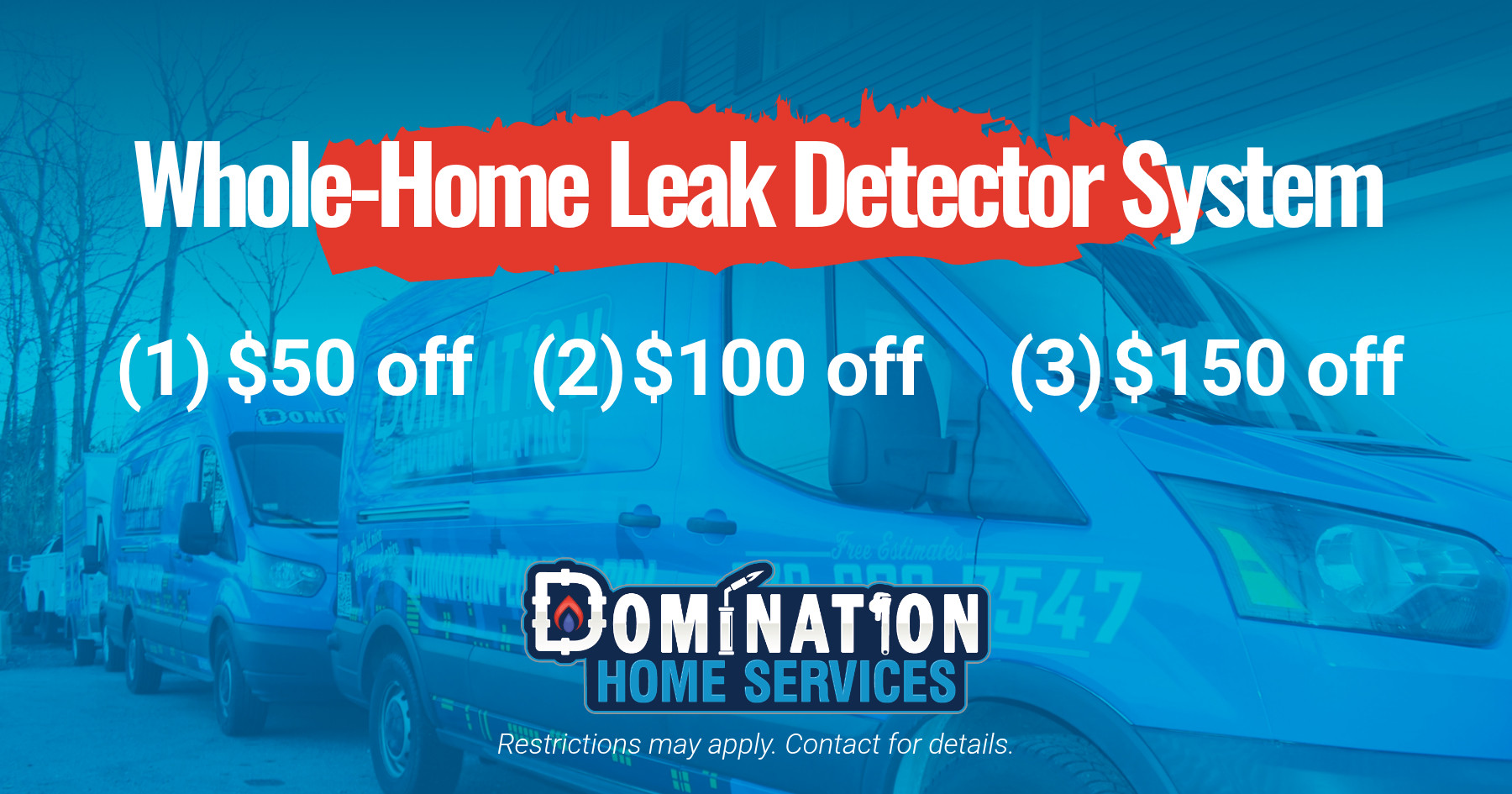 Whole home leak detector system discounts including 50, 100, or 150 dollars off depending on system from Domination Home Services.